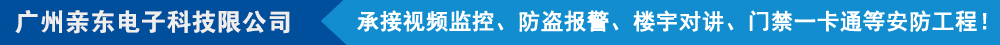 广州亲东电子科技有限公司,承接视频监控、防盗报警、楼宇对讲、门禁一卡通等安防工程!
